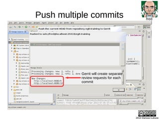 Push multiple commits
2013 Dariusz Łuksza2013 Dariusz Łuksza
fred
Gerrit will create separate
review requests for each
com...
