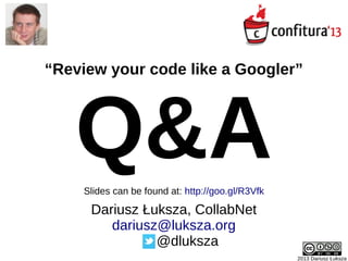 2013 Dariusz Łuksza
Dariusz Łuksza, CollabNet
dariusz@luksza.org
@dluksza
“Review your code like a Googler”
Q&A
 