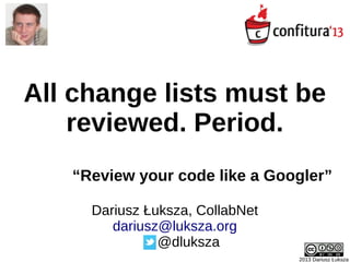 All change lists must be
reviewed. Period.
“Review your code like a Googler”
2013 Dariusz Łuksza
Dariusz Łuksza, CollabNet
dariusz@luksza.org
@dluksza
 