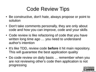 Code Review Tips
● Be constructive, don't hate, always propose or point to
solution
● Don't take comments personally, they...