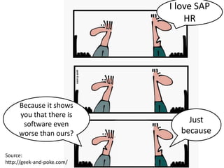 Source:
http://geek-and-poke.com/
I love SAP
HR
Because it shows
you that there is
software even
worse than ours?
Just
because
 