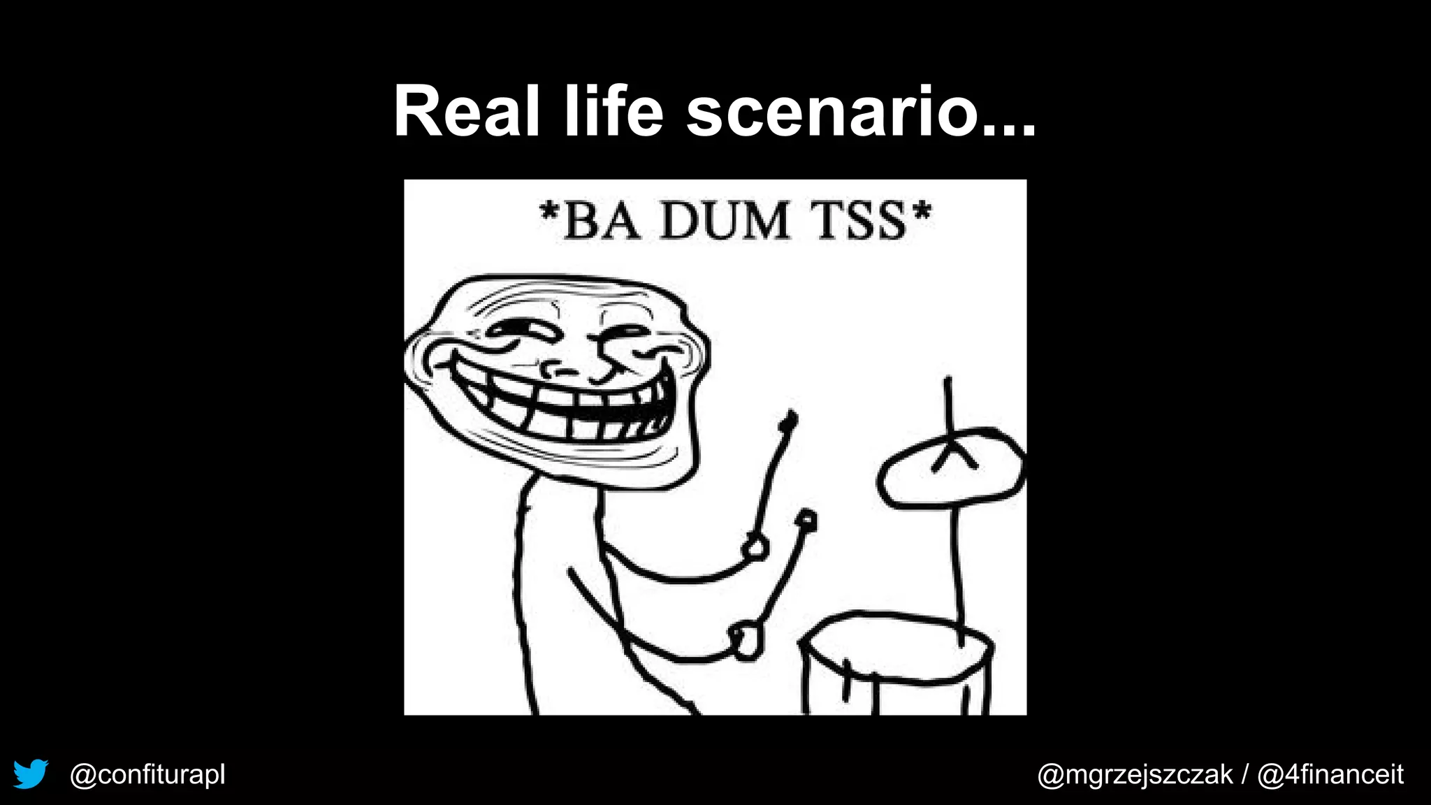 @confiturapl @mgrzejszczak / @4financeit
Real life scenario...
 