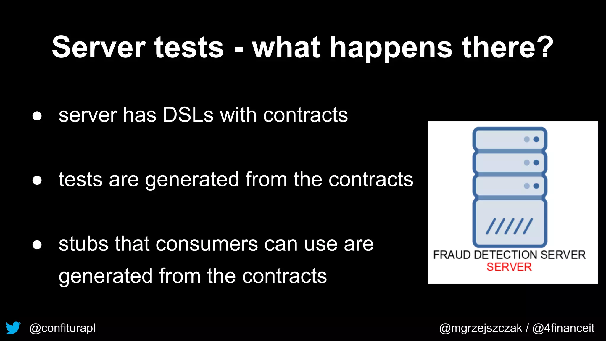 @confiturapl @mgrzejszczak / @4financeit
Server tests - what happens there?
● server has DSLs with contracts
● tests are generated from the contracts
● stubs that consumers can use are
generated from the contracts
 