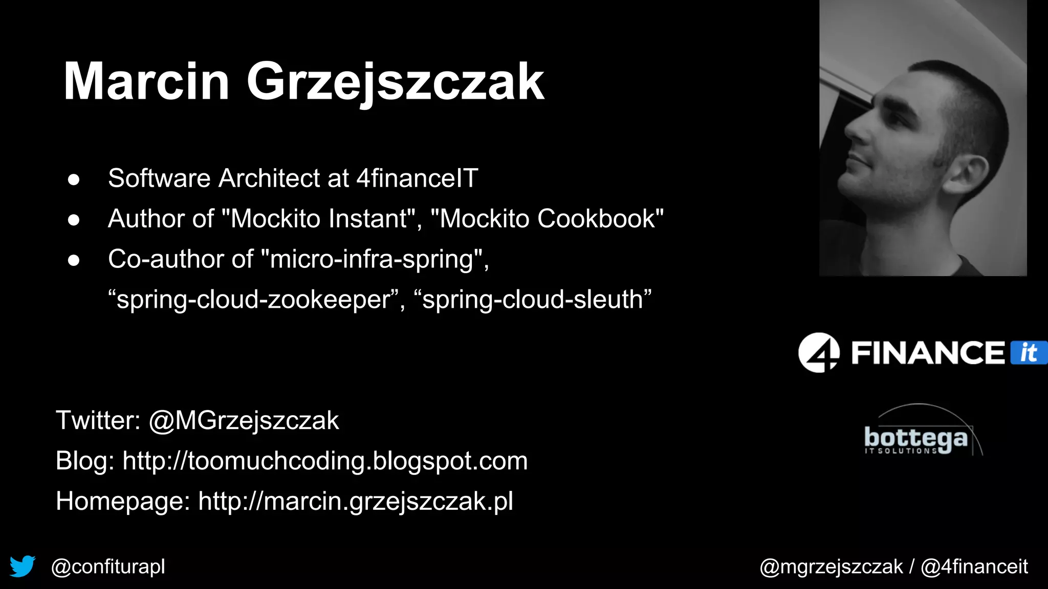 @confiturapl @mgrzejszczak / @4financeit
Marcin Grzejszczak
● Software Architect at 4financeIT
● Author of "Mockito Instant", "Mockito Cookbook"
● Co-author of "micro-infra-spring",
“spring-cloud-zookeeper”, “spring-cloud-sleuth”
Twitter: @MGrzejszczak
Blog: http://toomuchcoding.blogspot.com
Homepage: http://marcin.grzejszczak.pl
 