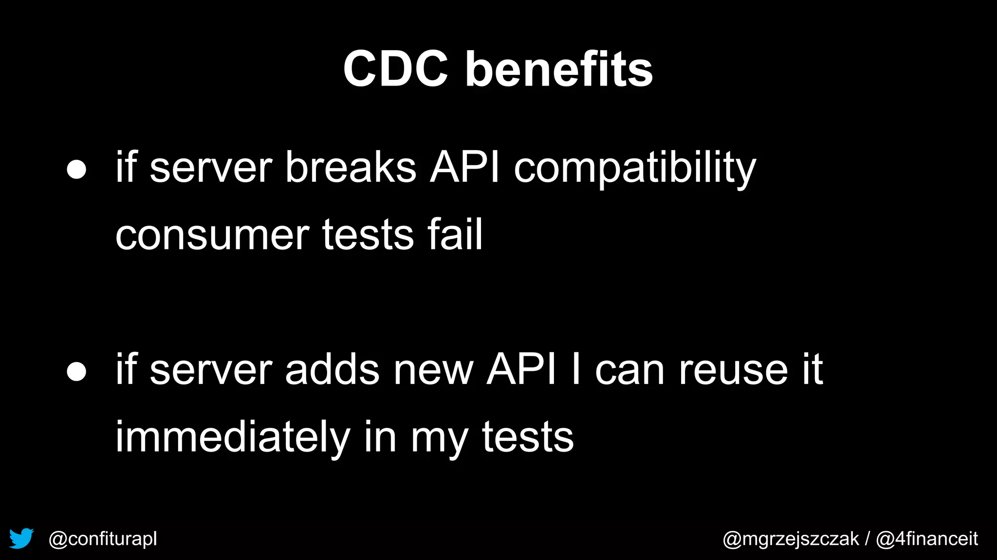 @confiturapl @mgrzejszczak / @4financeit
CDC benefits
● if server breaks API compatibility
consumer tests fail
● if server adds new API I can reuse it
immediately in my tests
 