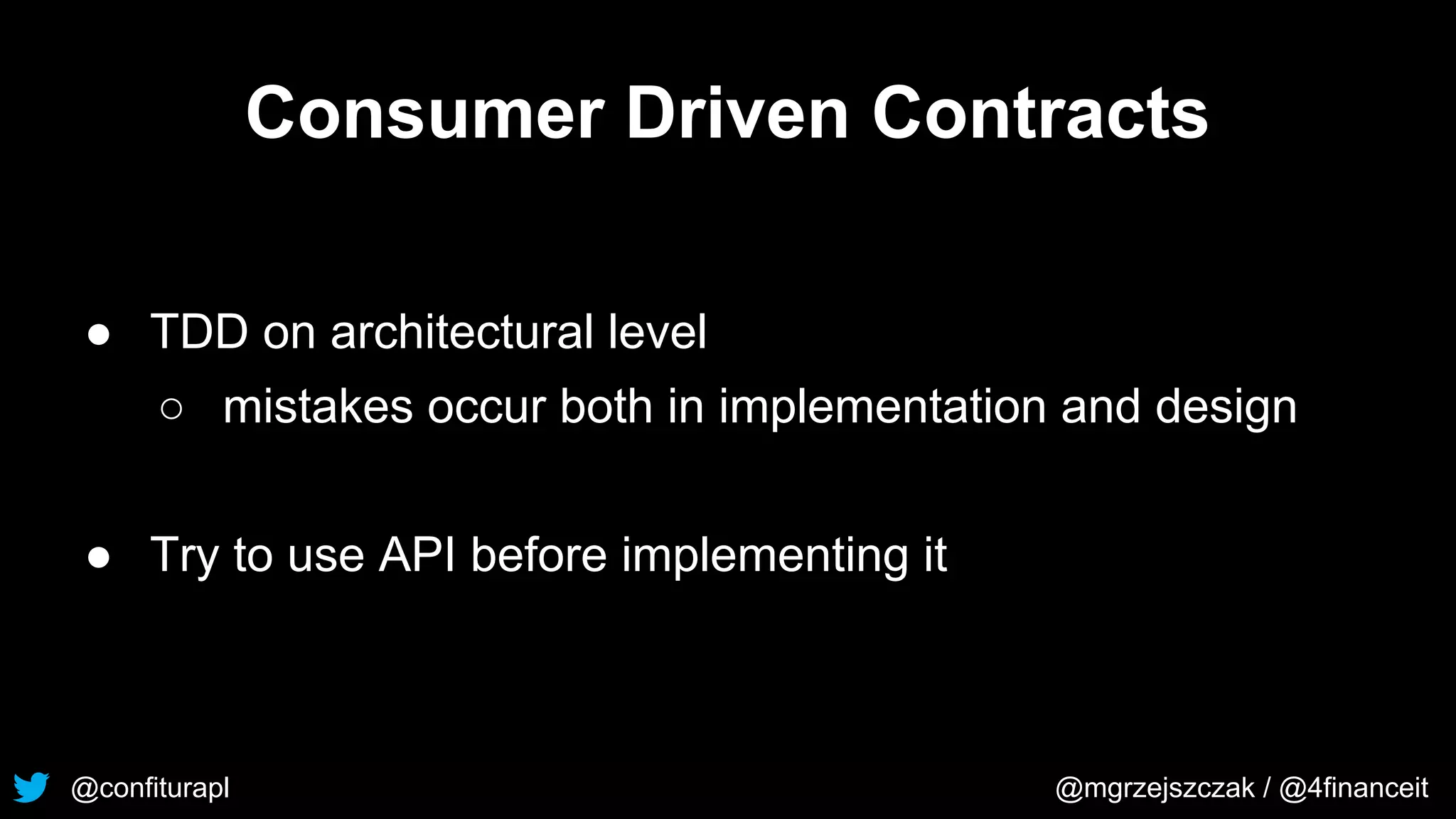 @confiturapl @mgrzejszczak / @4financeit
Consumer Driven Contracts
● TDD on architectural level
○ mistakes occur both in implementation and design
● Try to use API before implementing it
 