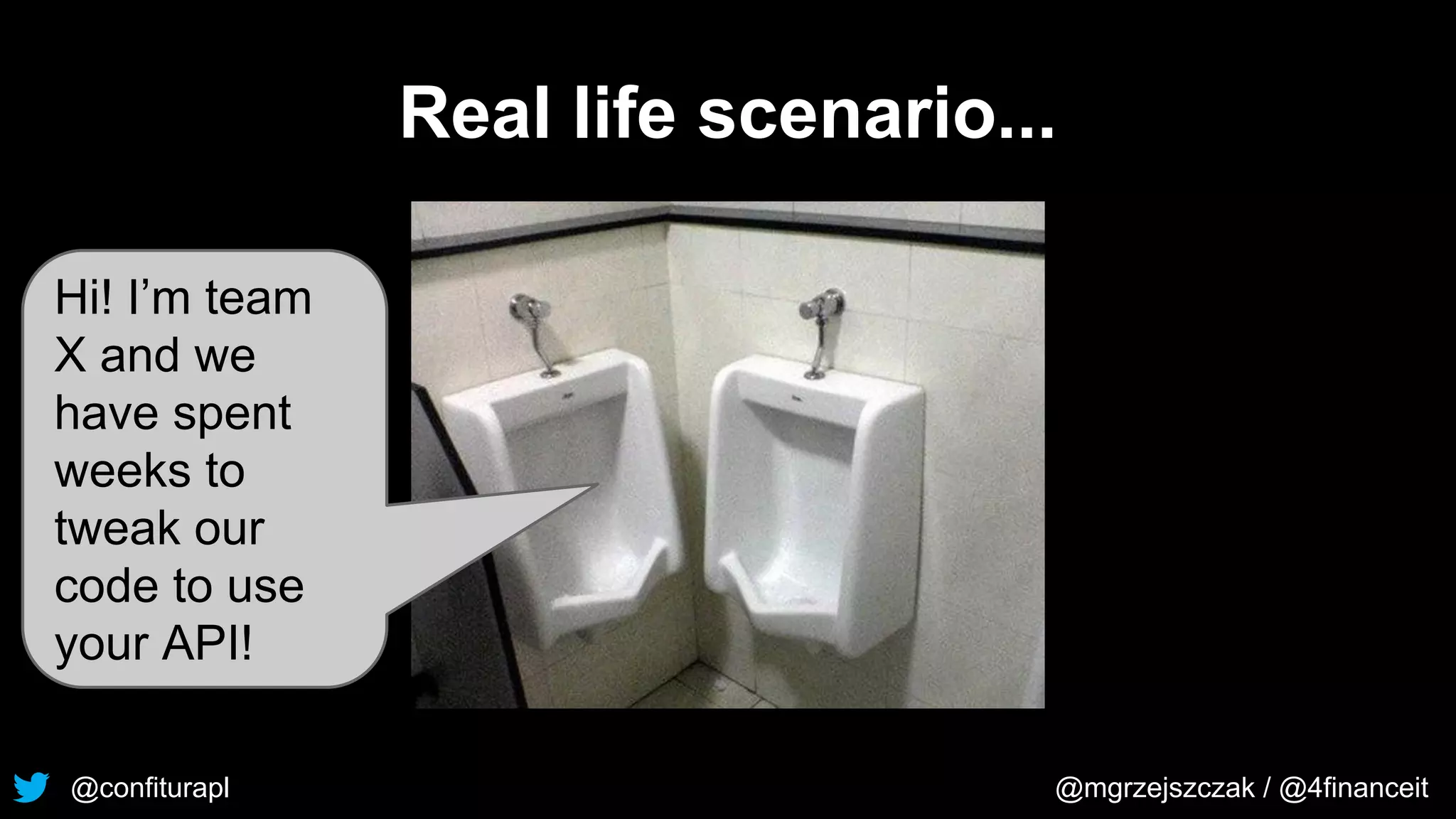 @confiturapl @mgrzejszczak / @4financeit
Real life scenario...
Hi! I’m team
X and we
have spent
weeks to
tweak our
code to use
your API!
 