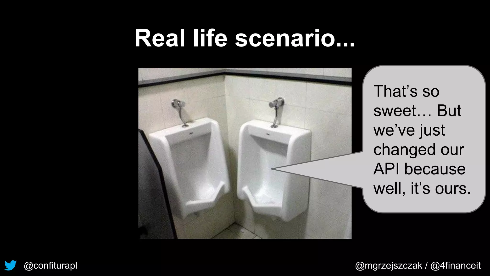@confiturapl @mgrzejszczak / @4financeit
Real life scenario...
That’s so
sweet… But
we’ve just
changed our
API because
well, it’s ours.
 