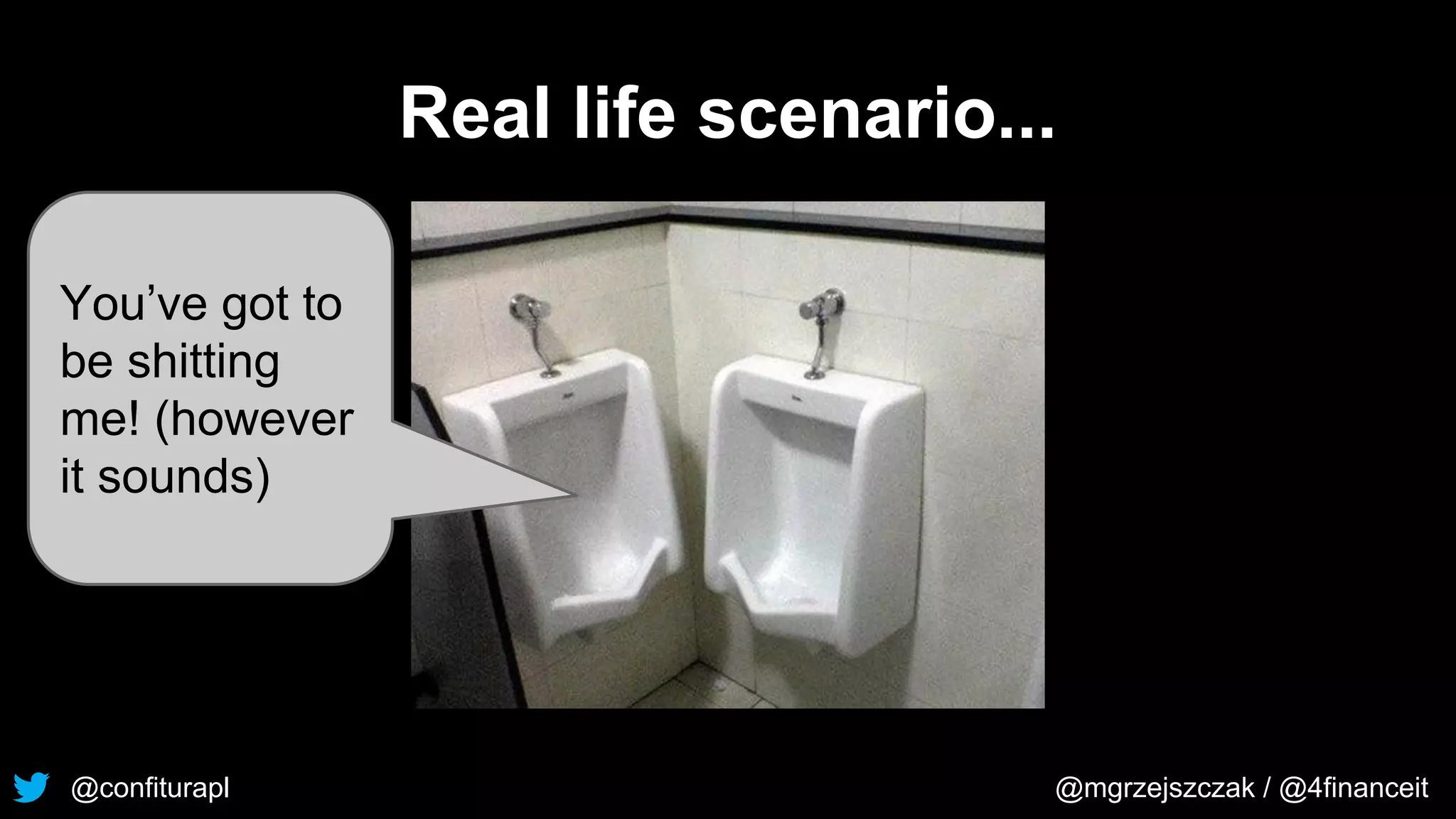 @confiturapl @mgrzejszczak / @4financeit
Real life scenario...
You’ve got to
be shitting
me! (however
it sounds)
 