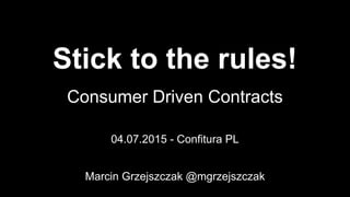 Stick to the rules!
Consumer Driven Contracts
04.07.2015 - Confitura PL
Marcin Grzejszczak @mgrzejszczak
 