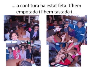 …la confitura ha estat feta. L’hem
  empotada i l’hem tastada i …
 