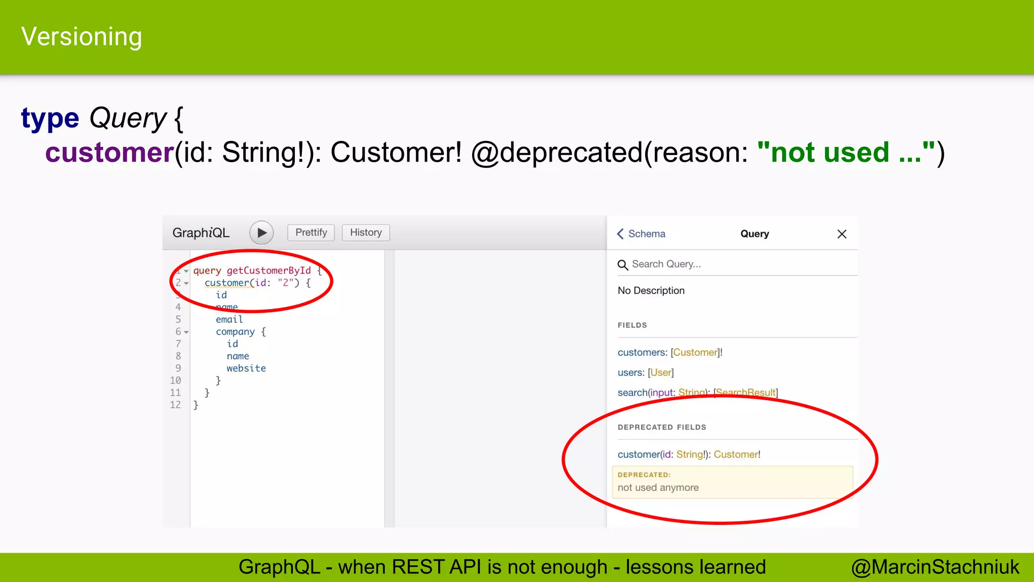 Versioning
type Query {
customer(id: String!): Customer! @deprecated(reason: "not used ...")
@MarcinStachniukGraphQL - when REST API is not enough - lessons learned
 