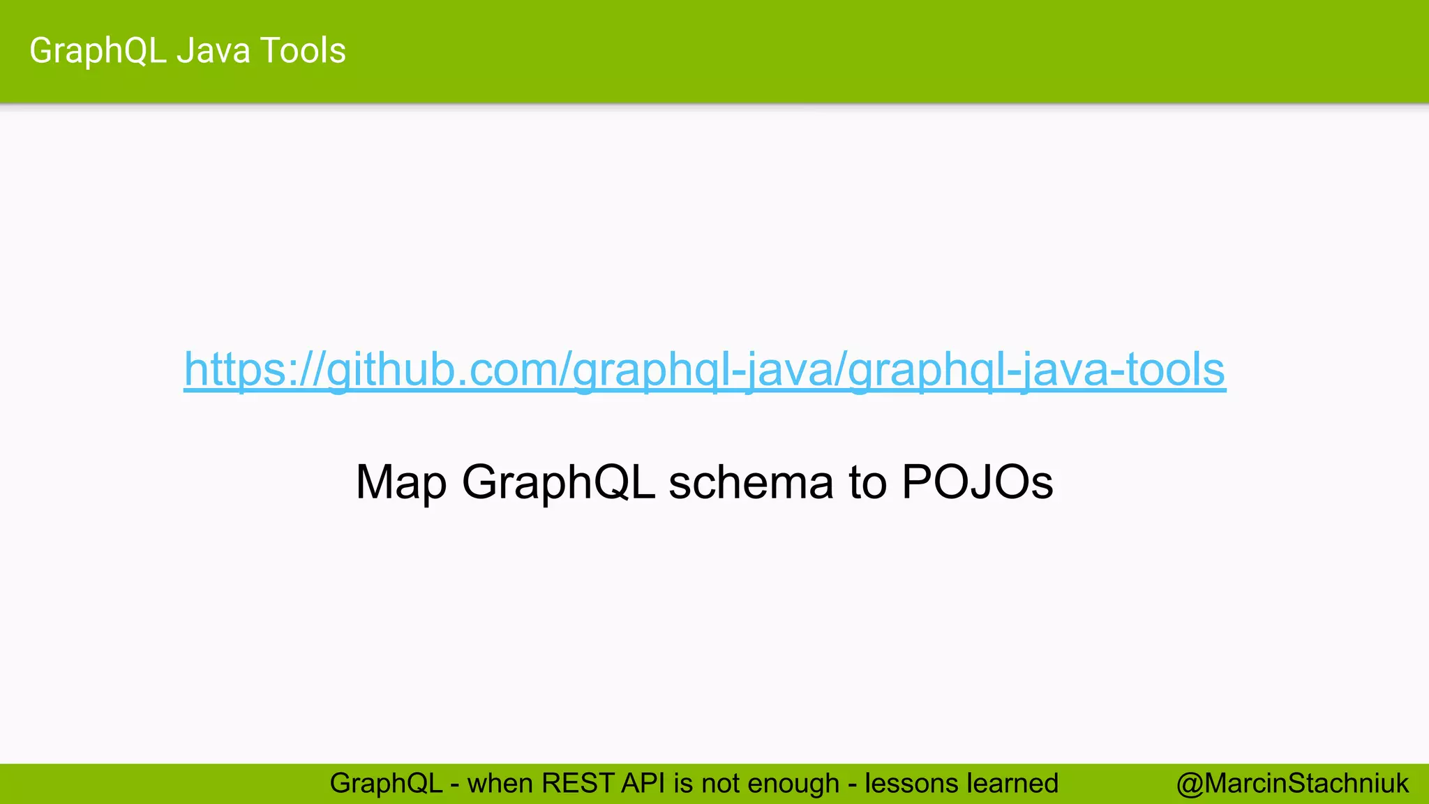 GraphQL Java Tools
https://github.com/graphql-java/graphql-java-tools
Map GraphQL schema to POJOs
@MarcinStachniukGraphQL - when REST API is not enough - lessons learned
 