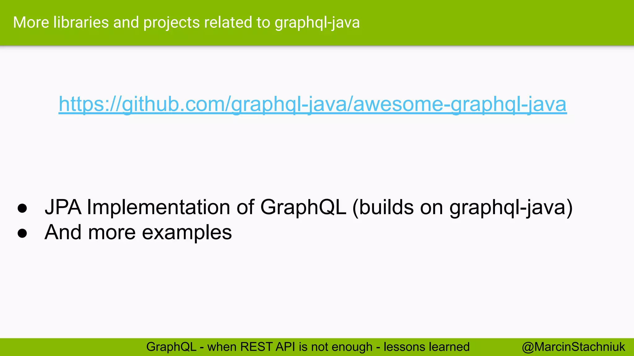 More libraries and projects related to graphql-java
https://github.com/graphql-java/awesome-graphql-java
@MarcinStachniukGraphQL - when REST API is not enough - lessons learned
● JPA Implementation of GraphQL (builds on graphql-java)
● And more examples
 