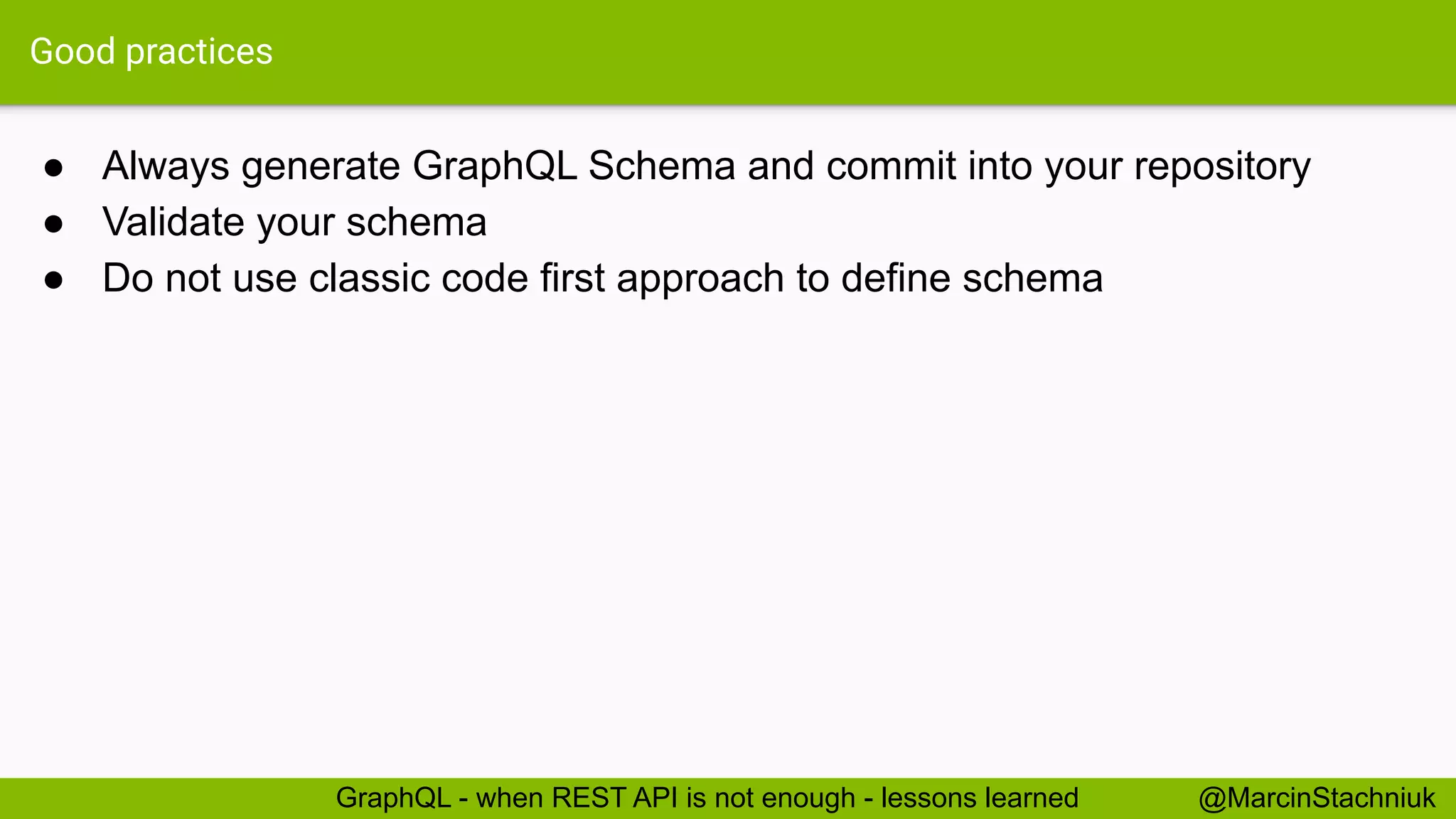 Good practices
● Always generate GraphQL Schema and commit into your repository
● Validate your schema
● Do not use classic code first approach to define schema
@MarcinStachniukGraphQL - when REST API is not enough - lessons learned
 