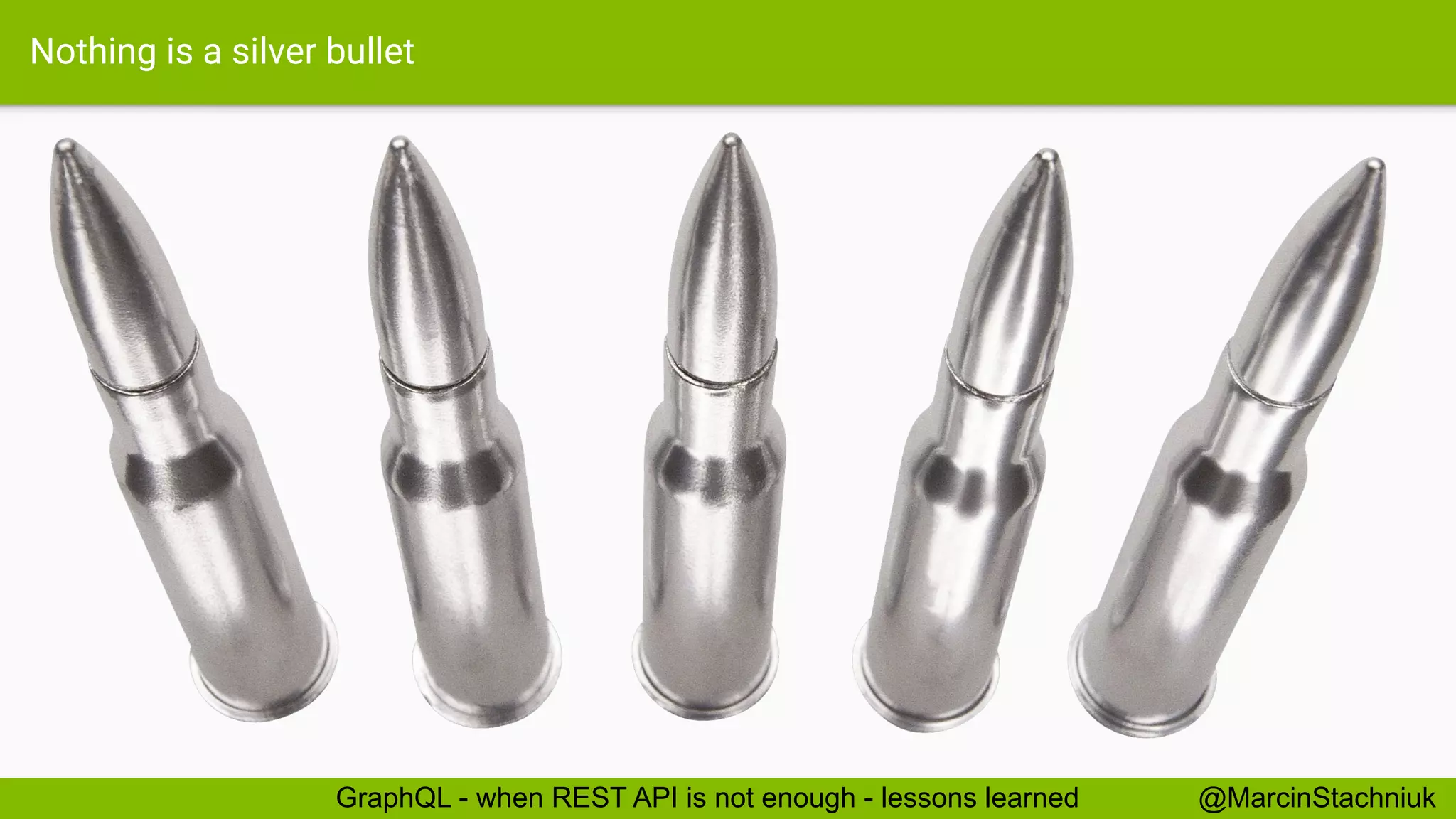 Nothing is a silver bullet
@MarcinStachniukGraphQL - when REST API is not enough - lessons learned
 