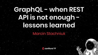 GraphQL - when REST
API is not enough -
lessons learned
Marcin Stachniuk
 