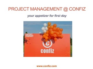PROJECT MANAGEMENT @ CONFIZ
      your appetizer for first day




            www.confiz.com
 