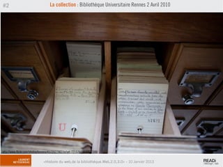 #2                                  La collection : Bibliothèque Universitaire Rennes 2 Avril 2010




http://www.flickr.com/photos/loneyss/4572027982/in/set-72157609816817388/

                               «Histoire du web,de la bibliothèque.Web,2.0,3.0» - 10 Janvier 2013
 