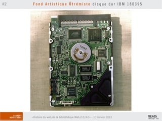 #2    Fond Artistique Ütrémiste disque dur IBM 180395




     «Histoire du web,de la bibliothèque.Web,2.0,3.0» - 10 Janvier 2013
 