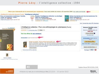 Pierre Lévy - l’intelligence collective -1994




          #3                                                         Capture d’écran 2013-01-06 à 19.45

«Histoire du web,de la bibliothèque.Web,2.0,3.0» - 10 Janvier 2013
 