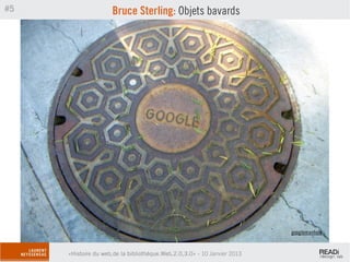 #5                   Bruce Sterling: Objets bavards




                                                                          googlemanhole


     «Histoire du web,de la bibliothèque.Web,2.0,3.0» - 10 Janvier 2013
 