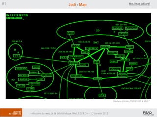 #1                                   Jodi : Map                                         http://map.jodi.org/




                                                                          Capture d’écran 2013-01-05 à 18.17




     «Histoire du web,de la bibliothèque.Web,2.0,3.0» - 10 Janvier 2013
 