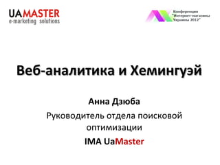 Веб-аналитика и Хемингуэй
             Анна Дзюба
    Руководитель отдела поисковой
             оптимизации
            IMA UaMaster
 