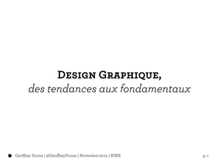 Design Graphique,
      des tendances aux fondamentaux




Geoffrey Dorne | @GeoffreyDorne | Novembre 2012 | KIKK   p. 1
 