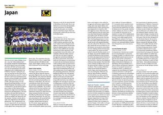 62
Korea / Japan 2001
63
Team Analysis
Japan
Since his arrival in Japan, Philippe Trous-
sier - a.k.a. the “white medicine man” -
has radically changed the football philoso-
phy of the Japanese team and strength-
ened their self-belief and mental tough-
ness. He was instrumental in the team’s
assignment at the Confederations Cup.
Fuelled by Troussier’s enthusiastic pas-
sion, the team had won the Asian Cup in
2000 and he had been voted AFC Coach of
the Year. As part of pre-tournament prep-
arations overseas friendlies were arranged
against Spain and France at the start
of 2001, with Japan losing 1-0 to the
Spaniards and being thrashed 5-0 by the
World Champions. Nevertheless, at the
Confederations Cup the Japanese players
gave evidence of their huge potential
and showed a high level of coordination
between the individual players. The team
now plays with more flair and they are
capable of changing the game tempo and
rhythm according to the opponents and
the situation. Troussier was also able to
make some adaptations to the Japanese
playing style. The Confederations Cup
was very important for the development
of Japan, as it gave them the opportunity
to play against three strong teams of dif-
ferent styles. The competition thus gave
Japan the chance to learn to adapt, make
decisions and deal with different chal-
lenges. Japan’s biggest weakness was their
lack of experience on the world stage.
Japan’s three matches
Versus Canada: 3-0 (0-0)
The slippery pitch caused by the inter-
mittent rain did not upset the Japanese
game-plan.Right from the start,they went
on the offensive with constructive flowing
passes from Ono and Inamoto to Nakata
who then provided pinpoint delivery for
Nishizawa or Morishima. The well-struc-
tured defensive block, led by Morioka,
Ito and Toda, consistently provided good
balance for the midfielders. The excellent
cohesion of the three lines and their com-
pactness always managed to disrupt the
opposition’s manoeuvres. Japan had some
unsure moments but they were saved
by brilliant goalkeeping from Kawaguchi
with his fine positioning. The team were
more determined in the second half after
Ono’s well-executed free kick over the
Canadian wall gave them the lead in
the 57th minute. Japan regained pos-
session almost immediately from the
restart and Hidetoshi Nakata’s pass found
Nakayama on the left. He played the ball
to Morishima at the far post, who set up
Nishizawa to score from a diving header.
The fine performance of Morishima
during the entire game was rewarded
when he slotted home Japan’s third and
final goal after a blind-side pass from Ono
in the 88th minute.
Versus Cameroon: 2-0 (1-0)
The Japanese team with the whole nation
behind them and the support of over
39,000 vociferous spectators in the “Big
Swan” stadium did not disappoint in the
slightest. Cameroon kicked off and imme-
diately the Japanese players went on the
offensive. Their midfield unit more than
matched that of their opponents. With
passing fluidity between the defence and
midfielders Hidetoshi Nakata, Inamoto
and Toda, they were able to withstand
the aggression and physical challenge of
the robust Cameroonians. The tactical
build-up of the Japanese was entertaining
to watch with one-touch passes between a
couple of players before accurate forward
passes diagonally out to the flanks or deep
into Cameroon territory. Kawaguchi once
again made his dominating presence felt
with countless saves. He was supported by
the outstanding performance of Morioka
holding the defensive line with Matsuda
and Koji Nakata. The vision of Hidetoshi
Nakata saw him pick out Suzuki with a
40-metre pass to put Japan into the lead.
Irrepressible motivation and confidence
throughout the team played a decisive part
in helping Japan to hold firm when they
came under heavy attacks from their oppo-
nents within minutes of the goal. It was a
test of strength and character that they sur-
vived during these nail-biting moments.
The balanced depth of the squad gave
Troussier many options when changing
his line-up and the timely introduction of
Morishima for Hidetoshi Nakata created
the second goal for Suzuki to give Japan a
two-goal lead.
Versus Brazil: 0-0 (0-0)
With two victories, five goals scored
and none conceded, Japan used their
home crowd support as the catalyst for
an aggressive performance against Brazil.
Using a three-man square defence and
pushing forward to reduce playing space,
Japan appeared to be ready for a fast
and rugged encounter. When they faced
a similar approach from the South Amer-
icans, they found themselves defending
and unable to play the ball out of their
half of the field constructively. Ono and
Hato tried long diagonal passes to meet
the runs of their strikers Yamashita and
Suzuki, but the well-organised Brazilian
team also reduced the effectiveness of this
ploy. Instead, the services of these two cre-
ative players were needed in a more defen-
sive role. Pushing well forward and using
a square defence, the Asians were hard
pushed to keep the Brazilian attack out of
the danger areas and the midfield looked
crowded and afforded no time and space
for artistic play. Japan seemed reluctant to
retreat and give themselves space to pro-
duce the fluency which they had displayed
in their previous matches. They knew that
a draw would be enough for them to win
the group and their emphasis was clearly
on defence. Their star player Hidetoshi
Nakata moved towards the flanks in
search of space, but found that passes
were not reaching him. With time run-
ning out, Japan decided to defend for
survival and they were ably assisted by
a weak Brazilian forward-line. The result
set them up for a semifinal at home to
Australia.
Depuis que Troussier – surnom:
“L’homme-médecin blanc” – avait repris
la fonction de sélectionneur de l’équipe
nationale japonaise, il avait accordé une
attention toute particulière à la confiance
en soi et en la force mentale de ses joueurs
pour les préparer avec minutie aux enjeux
à venir. Sous sa direction passionnée, les
Japonais remportèrent la Coupe d’Asie
2000, victoire qui lui valut le titre d’en-
traîneur de l’année. Pour se préparer au
tournoi, l’équipe s’était rendue en Europe
disputer deux matches amicaux contre
l’Espagne (0-1) et contre la France,
qui se solda par l’écrasante défaite de
0-5. Les joueurs mirent toutefois en exer-
gue leur énorme talent, montrant qu’ils
avaient beaucoup amélioré leur jeu collec-
tif, faisant preuve d’une grande créativité,
sachant s’adapter à la vitesse, au rythme
et à la tactique de l’adversaire ou à la
situation. La Coupe FIFA/Confédérations
permettait maintenant aux Japonais de se
mesurer à trois solides équipes privilé-
giant différents systèmes et de s’exercer
à prendre les bonnes décisions malgré la
pression. Leur principale faiblesse résidait
dans l’inexpérience sur la scène interna-
tionale.
Les trois matches du Japon
Contre le Canada: 3-0 (0-0)
Les Japonais ne se laissèrent pas troubler
par le terrain détrempé et se lancèrent
à l’attaque d’emblée. Les offensives d’une
grande fluidité avaient souvent pour ori-
gine des passes d’Ono et d’Inamoto à
Nakata, qui se chargea de faire suivre la
ballon en direction de Nishizawa et de
Morishima. Menée par Morioka, Ito et
Toda, la défense, parfaitement organisée,
fit preuve d’une grande harmonie avec
le milieu de terrain. La cohésion et la
compacité des trois éléments de l’équipe
soumit ses adversaires à rude épreuve.
Les Japonais connurent eux aussi quelques
moments difficiles, très bien surmontés
pour la plupart grâce à la vigilance du gar-
dien Kawaguchi. De retour sur le terrain
après la mi-temps, les Japonais passèrent
à la vitesse supérieure, prenant l’avantage
à la 57e minute sur un joli coup franc
d’Ono. Peu après, un ballon passé par
H. Nakata via Nakayama à l’aile gauche,
relayé ensuite par Morishima, alla finir au
fond des filets sur une tête plongeante de
Nishizawa.Morishima fut récompensé à la
88e pour sa bonne performance globale
en marquant le 3-0 final sur une passe
d’Ono.
Contre le Cameroun: 2-0 (1-0)
Le pays entier était avec l’équipe japonaise
qui, soutenue par 39 000 spectateurs dans
le stade “Big Swan”, n’entendait pas déce-
voir ses supporters. Après le coup d’envoi
des Camerounais, les Japonais passèrent
immédiatement à l’offensive, s’assurant le
contrôle du milieu de terrain, tenant les
belliqueux et robustes Africains à distance
en faisant circuler le ballon avec fluidité
entre les défenseurs et les milieux de ter-
rain Hidetoshi Nakata, Inamoto et Toda
faisant régner le danger à la pointe de l’at-
taque comme aux ailes par la précision de
leurs passes. Dans les buts, Kawaguchi fit
une fois de plus la preuve de son savoir
par de nombreuses parades. La ligne de
défense composée de Matsuda, de Koji
Nakata et de l’excellent Morioka était là
pour le soutenir. H.Nakata fut l’auteur
de la passe de quarante mètres à Suzuki
qui permit au Japon d’ouvrir le score.
Les Camerounais redoublèrent d’efforts
ensuite faisant le pressing sur des Japonais
dont l’esprit combatif et la volonté leur
permirent de surmonter quelques diffici-
les épreuves.L’entraîneur Troussier profita
de l’équilibre général de son équipe pour
faire entrer Morishima à la place de Hide-
toshi Nakata - choix judicieux puisque le
nouveau venu fut à l’origine du second
but marqué par Suzuki quelques minutes
après.
Contre le Brésil: 0-0
Avec deux victoires à leur actif, un bilan
positif de 5-0 et le soutien du public local,
les Japonais optèrent pour une démarche
agressive contre le Brésil.Préparés à un jeu
rapide et dur, ils essayèrent de resserrer le
jeu en limitant la défense à trois joueurs
pour perturber le jeu de l’adversaire plus
tôt. Face à des Brésiliens ayant adopté la
même tactique, ils se retrouvèrent néan-
moins très vite dans la défensive sans pres-
que pouvoir sortir de leur camp. Les deux
joueurs créatifs Ono et Hato s’essayèrent à
de longues passes croisées en direction des
attaquants Yamashita et Suzuki en pleine
course,mais n’obtinrent guère de résultats
face à des Brésiliens très bien organisés et
durent se contenter d’un jeu défensif. Par
la suite non plus, les Japonais ne parvin-
rent pas à tenir leurs adversaires à bonne
distance des buts et ne purent jamais vrai-
ment construire le jeu dans un milieu de
terrain surpeuplé où le ballon changeait
 