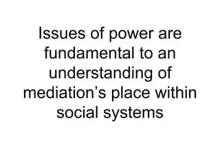 Issues of power are fundamental to an understanding of mediation’s place within social systems 