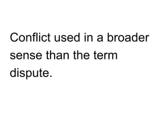 Conflict used in a broader  sense than the term  dispute. 
