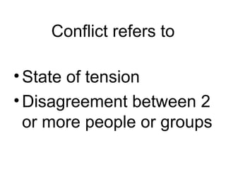 Conflict refers to State of tension Disagreement between 2 or more people or groups 