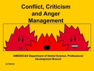 Conflict, Criticism
               and Anger
              Management




       AMEDDC&S Department of Dental Science, Professional
                    Development Branch
25 FEB 04
 