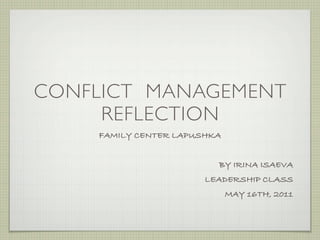 CONFLICT MANAGEMENT
     REFLECTION
    FAMILY CENTER LAPUSHKA


                         BY IRINA ISAEVA
                       LEADERSHIP CLASS
                             MAY 16TH, 2011
 