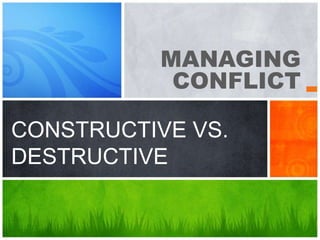 MANAGING
           CONFLICT

CONSTRUCTIVE VS.
DESTRUCTIVE
 