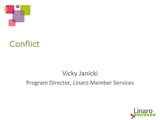 Vicky	
  Janicki	
  
Program	
  Director,	
  Linaro	
  Member	
  Services	
  
Conflict
 