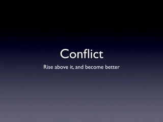Conﬂict
Rise above it, and become better