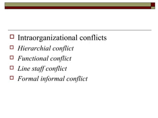    Intraorganizational conflicts
   Hierarchial conflict
   Functional conflict
   Line staff conflict
   Formal informal conflict
 
