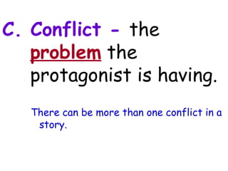 C. Conflict - the
   problem the
   protagonist is having.
   There can be more than one conflict in a
    story.
 