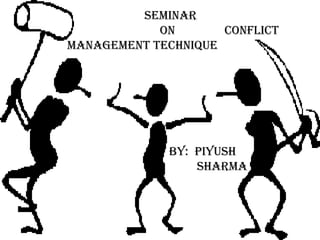 SEMINAR
            ON       CONFLICT
MANAGEMENT TECHNIQUE




             BY: PIYUSH
                 SHARMA
 