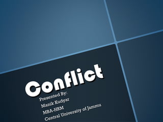 Conflict
Conflict
Presented By:
Presented By:
Manik Kudyar
Manik Kudyar
MBA-HRM
MBA-HRM
Central University of Jammu
Central University of Jammu
 