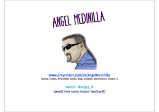 Angel Medinilla 
angel.medinilla@proyectalis.com 
www.proyectalis.com/en/AngelMedinilla 
(Slides, Videos, Newsletter, Books, Blog, LinkedIn, Sketchnotes, Twitter...) 
Twitter: @angel_m 
(would love some instant feedback!) 
 