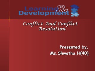 Conflict And ConflictConflict And Conflict
ResolutionResolution
Presented by,Presented by,
Ms.Shwetha.H(40)Ms.Shwetha.H(40)
 