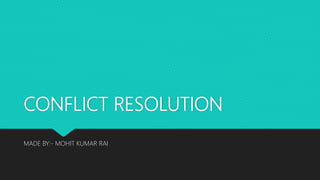 CONFLICT RESOLUTION
MADE BY:- MOHIT KUMAR RAI
 