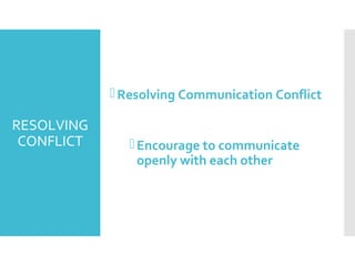 RESOLVING
CONFLICT
Resolving Communication Conflict
Encourage to communicate
openly with each other
 