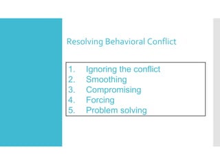 Resolving Behavioral Conflict
1. Ignoring the conflict
2. Smoothing
3. Compromising
4. Forcing
5. Problem solving
 