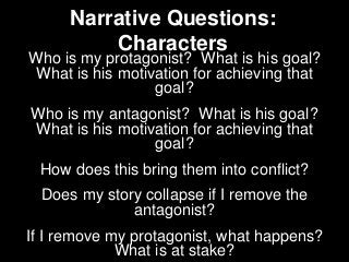 Narrative Questions:
Characters
Who is my protagonist? What is his goal?
What is his motivation for achieving that
goal?
W...