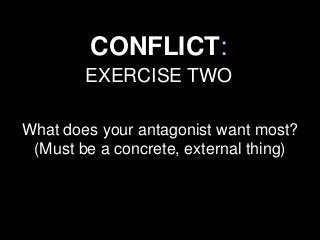 CONFLICT:
EXERCISE TWO
What does your antagonist want most?
(Must be a concrete, external thing)
 