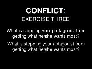 CONFLICT:
EXERCISE THREE
What is stopping your protagonist from
getting what he/she wants most?
What is stopping your anta...